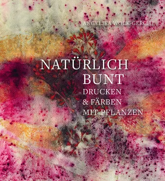 Natürlich bunt. Drucken und Färben mit Pflanzen - Angelika Wolk-Gerche